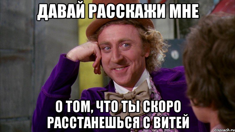 Давай расскажи мне о том, что ты скоро расстанешься с Витей, Мем Ну давай расскажи (Вилли Вонка)