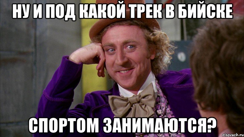 Ну и под какой трек в Бийске Спортом занимаются?, Мем Ну давай расскажи (Вилли Вонка)