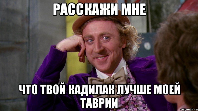 Расскажи мне Что твой кадилак лучше моей таврии, Мем Ну давай расскажи (Вилли Вонка)