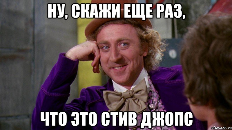 ну, скажи еще раз, что это Стив Джопс, Мем Ну давай расскажи (Вилли Вонка)