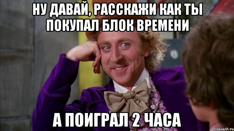 Ну давай, расскажи как ты покупал блок времени а поиграл 2 часа, Мем Ну давай расскажи (Вилли Вонка)