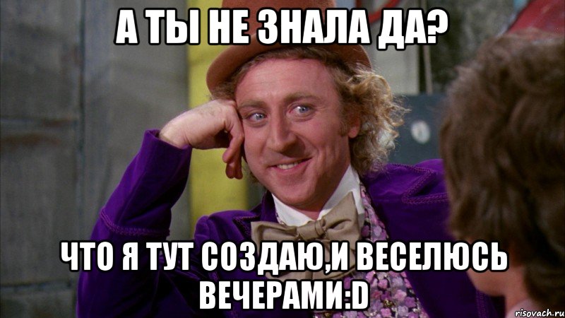 а ты не знала да? что я тут создаю,и веселюсь вечерами:D, Мем Ну давай расскажи (Вилли Вонка)