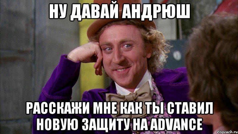 Ну давай Андрюш Расскажи мне как ты ставил новую защиту на Advance, Мем Ну давай расскажи (Вилли Вонка)