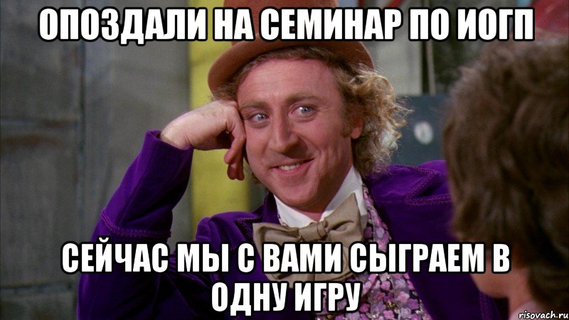 Опоздали на семинар по ИОГП Сейчас мы с вами сыграем в одну игру, Мем Ну давай расскажи (Вилли Вонка)