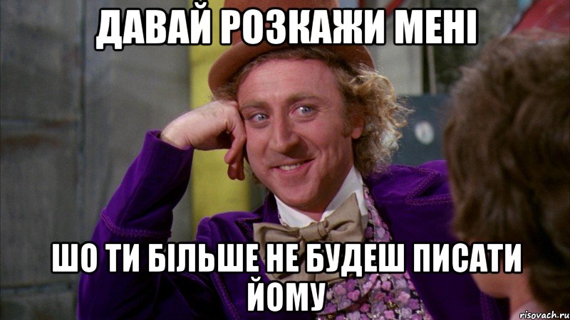 давай розкажи мені шо ти більше не будеш писати йому, Мем Ну давай расскажи (Вилли Вонка)