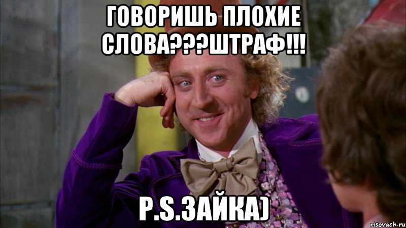 говоришь плохие слова???ШТРАФ!!! Р.S.Зайка), Мем Ну давай расскажи (Вилли Вонка)