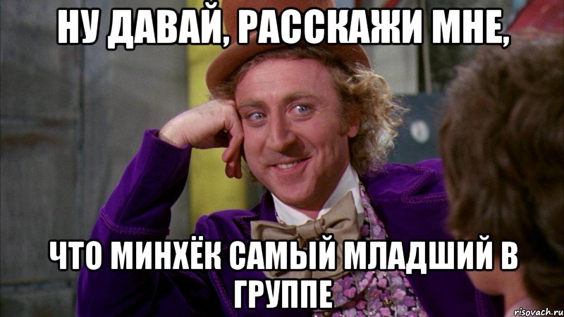 ну давай, расскажи мне, что МинХёк самый младший в группе, Мем Ну давай расскажи (Вилли Вонка)