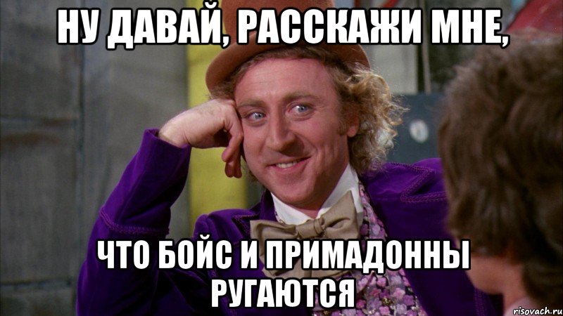 ну давай, расскажи мне, что бойс и примадонны ругаются, Мем Ну давай расскажи (Вилли Вонка)