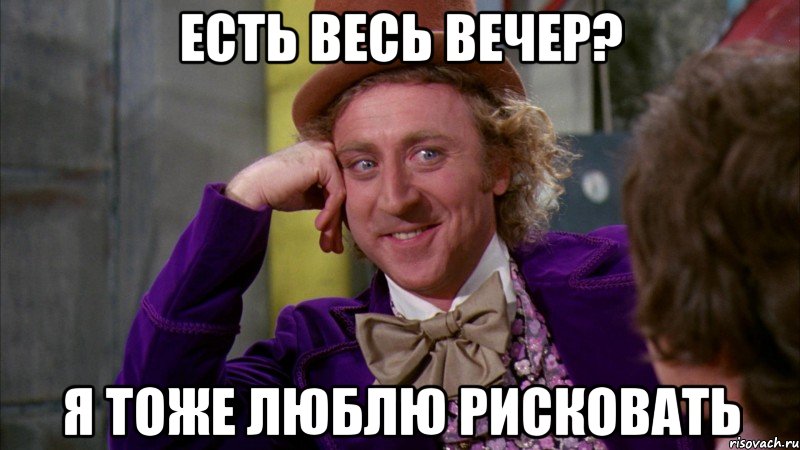 Есть весь вечер? Я тоже люблю рисковать, Мем Ну давай расскажи (Вилли Вонка)