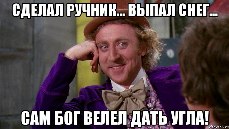 Сделал ручник... Выпал снег... Сам Бог велел дать угла!, Мем Ну давай расскажи (Вилли Вонка)