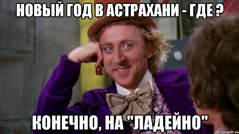 Новый год в Астрахани - где ? Конечно, на "Ладейно", Мем Ну давай расскажи (Вилли Вонка)