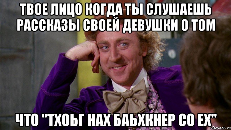 твое лицо когда ты слушаешь рассказы своей девушки о том что "тхоьг нах баьхкнер со ех", Мем Ну давай расскажи (Вилли Вонка)