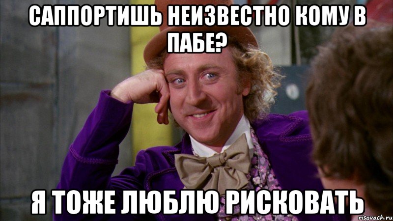 Саппортишь неизвестно кому в пабе? Я тоже люблю рисковать, Мем Ну давай расскажи (Вилли Вонка)