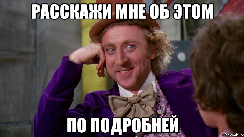 расскажи мне об этом по подробней, Мем Ну давай расскажи (Вилли Вонка)