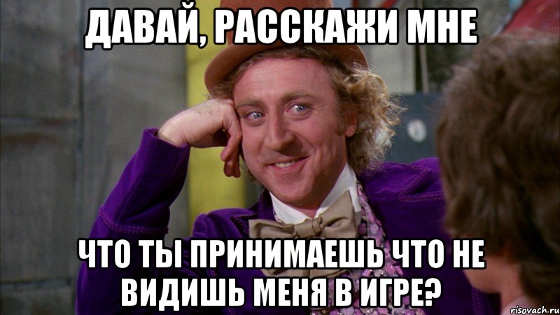 Давай, расскажи мне Что ты принимаешь что не видишь меня в игре?, Мем Ну давай расскажи (Вилли Вонка)