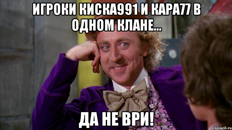 Игроки киска991 и кара77 в одном клане... да не ври!, Мем Ну давай расскажи (Вилли Вонка)