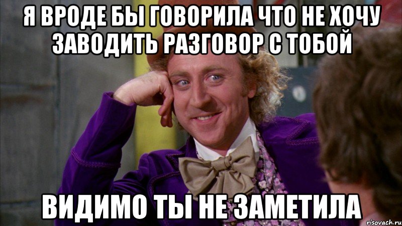 Я вроде бы говорила что не хочу заводить разговор с тобой ВИДИМО ТЫ НЕ ЗАМЕТИЛА, Мем Ну давай расскажи (Вилли Вонка)