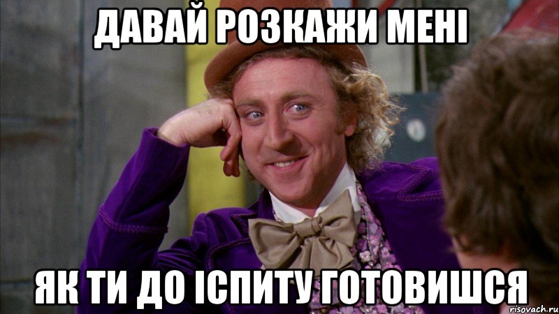 давай розкажи мені як ти до іспиту готовишся, Мем Ну давай расскажи (Вилли Вонка)