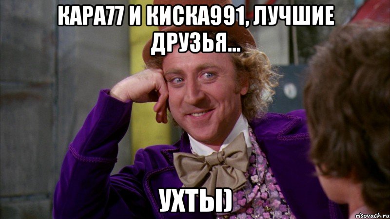 кара77 и киска991, лучшие друзья... ухты), Мем Ну давай расскажи (Вилли Вонка)