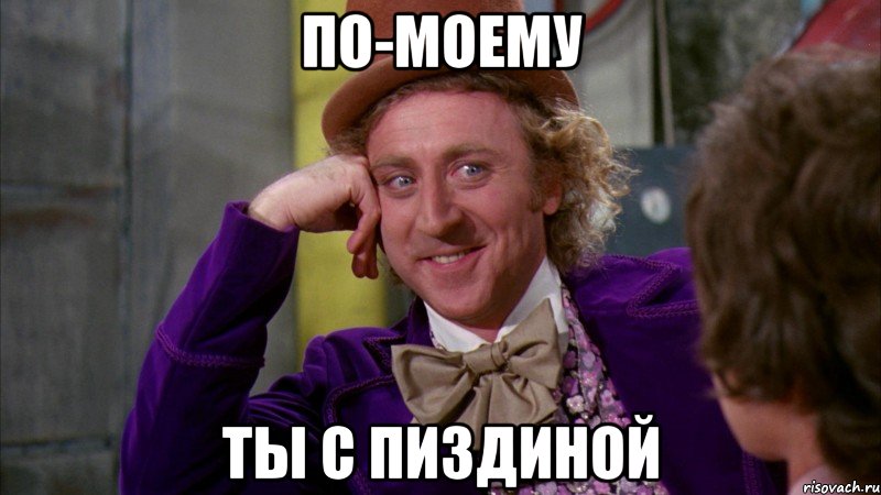 по-моему ты с пиздиной, Мем Ну давай расскажи (Вилли Вонка)