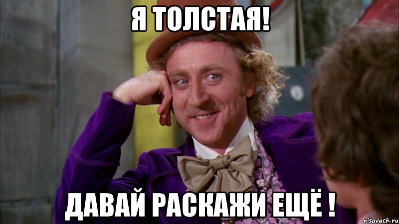 Я толстая! ДАвай раскажи ещё !, Мем Ну давай расскажи (Вилли Вонка)