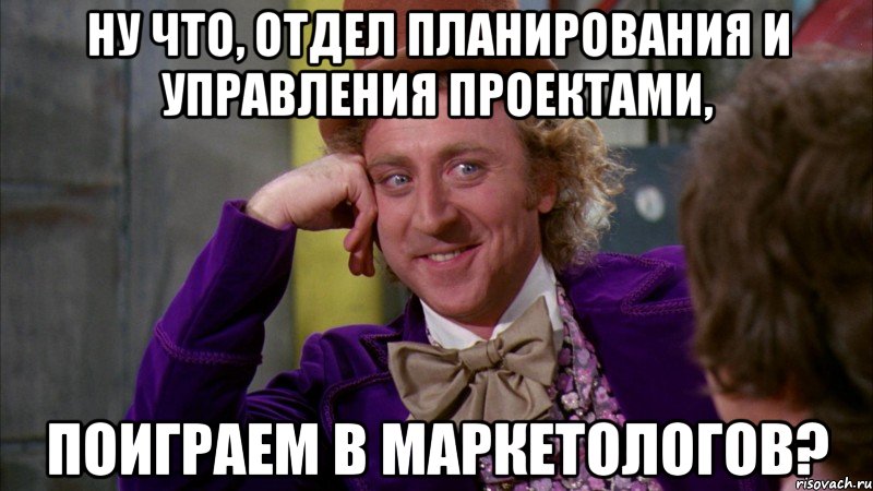 НУ ЧТО, ОТДЕЛ ПЛАНИРОВАНИЯ И УПРАВЛЕНИЯ ПРОЕКТАМИ, ПОИГРАЕМ В МАРКЕТОЛОГОВ?, Мем Ну давай расскажи (Вилли Вонка)