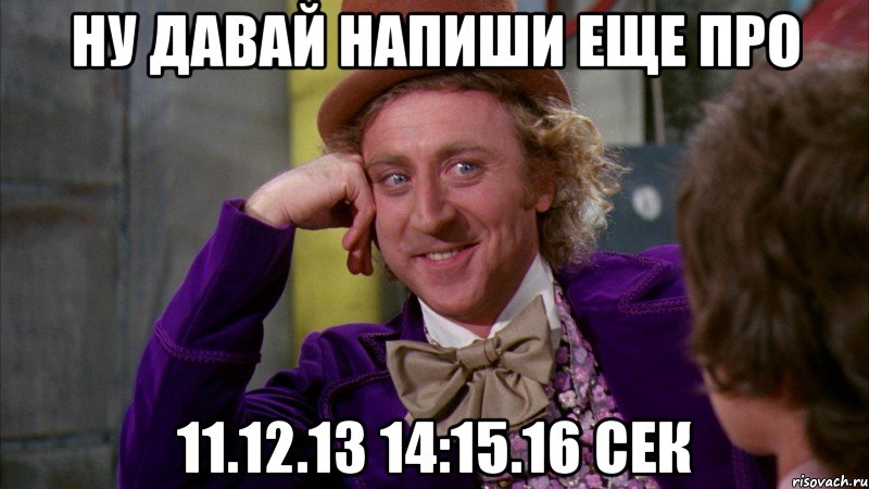 ну давай напиши еще про 11.12.13 14:15.16 сек, Мем Ну давай расскажи (Вилли Вонка)