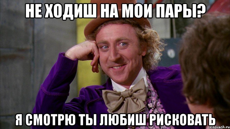 НЕ ХОДИШ НА МОИ ПАРЫ? Я СМОТРЮ ТЫ ЛЮБИШ РИСКОВАТЬ, Мем Ну давай расскажи (Вилли Вонка)