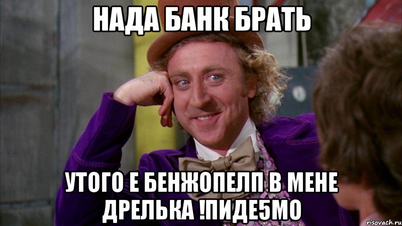 Нада банк брать Утого е бенжопелп в мене дрелька !Пиде5мо, Мем Ну давай расскажи (Вилли Вонка)