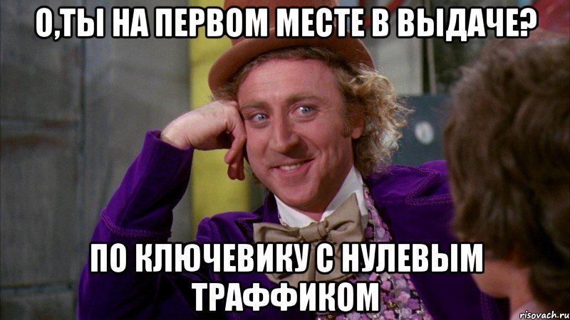 О,ты на первом месте в выдаче? По ключевику с нулевым траффиком, Мем Ну давай расскажи (Вилли Вонка)