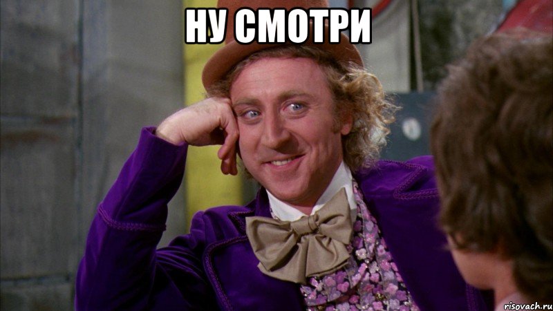 Ну смотри , Мем Ну давай расскажи (Вилли Вонка)