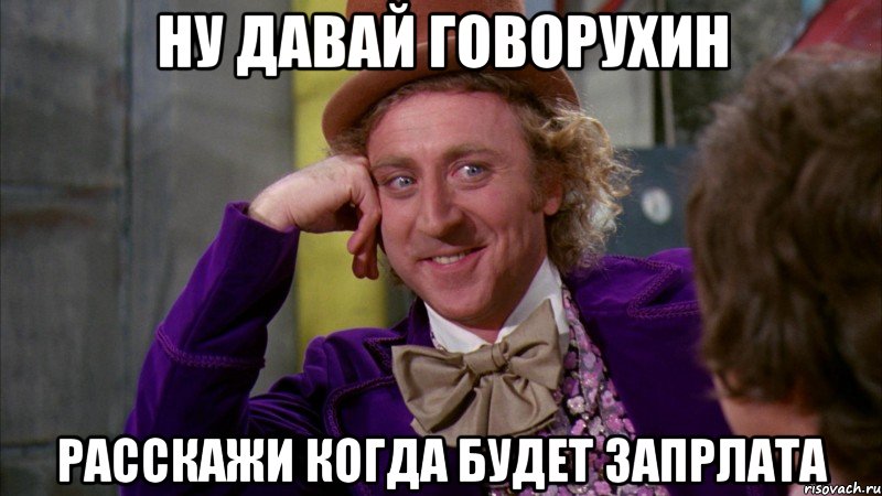 ну давай Говорухин расскажи когда будет запрлата, Мем Ну давай расскажи (Вилли Вонка)