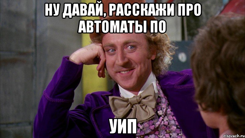 Ну давай, расскажи про автоматы по УИП, Мем Ну давай расскажи (Вилли Вонка)