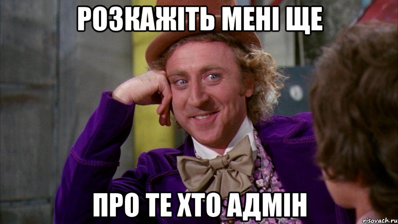 Розкажіть мені ще про те хто адмін, Мем Ну давай расскажи (Вилли Вонка)