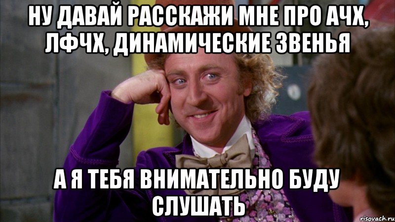 ну давай расскажи мне про Ачх, Лфчх, Динамические звенья а я тебя внимательно буду слушать, Мем Ну давай расскажи (Вилли Вонка)