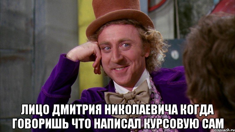  лицо Дмитрия Николаевича когда говоришь что написал курсовую сам, Мем Ну давай расскажи (Вилли Вонка)