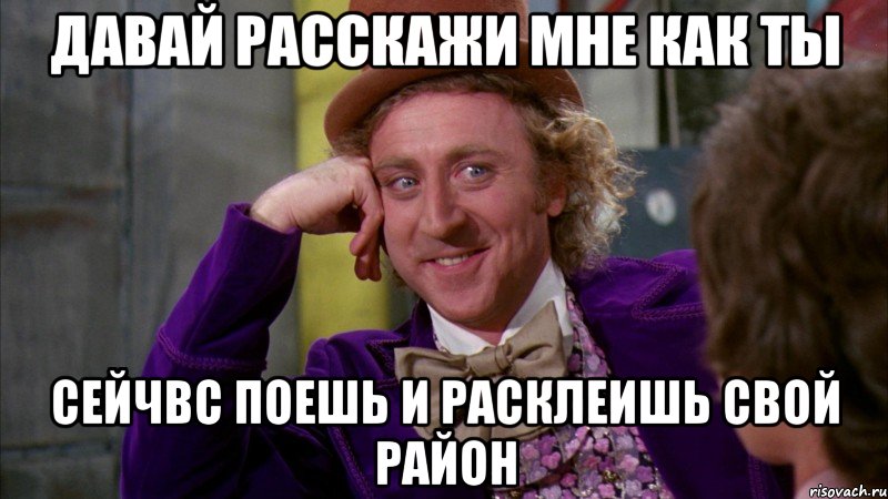 давай расскажи мне как ты сейчвс поешь и расклеишь свой район, Мем Ну давай расскажи (Вилли Вонка)