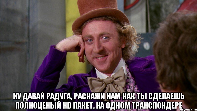  Ну давай радуга, раскажи нам как ты сделаешь полноценый HD пакет, на одном транспондере, Мем Ну давай расскажи (Вилли Вонка)
