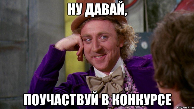 ну давай, поучаствуй в конкурсе, Мем Ну давай расскажи (Вилли Вонка)