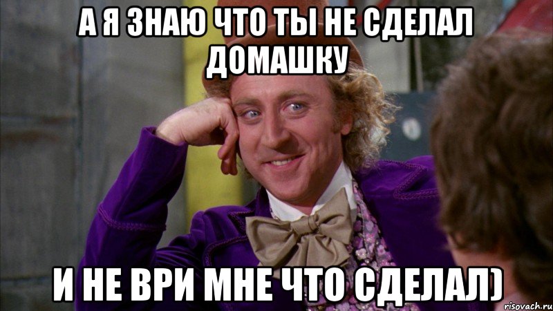 а я знаю что ты не сделал домашку и не ври мне что сделал), Мем Ну давай расскажи (Вилли Вонка)