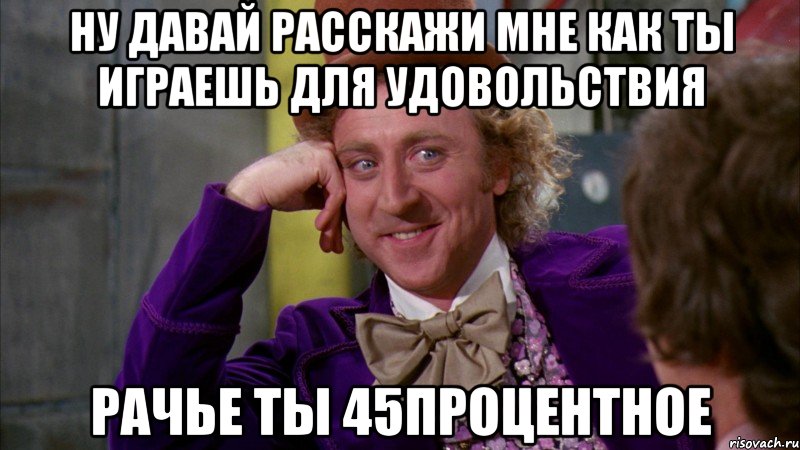 Ну давай расскажи мне как ты играешь для удовольствия рачье ты 45процентное, Мем Ну давай расскажи (Вилли Вонка)