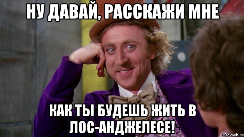 Ну давай, расскажи мне как ты будешь жить в Лос-Анджелесе!, Мем Ну давай расскажи (Вилли Вонка)