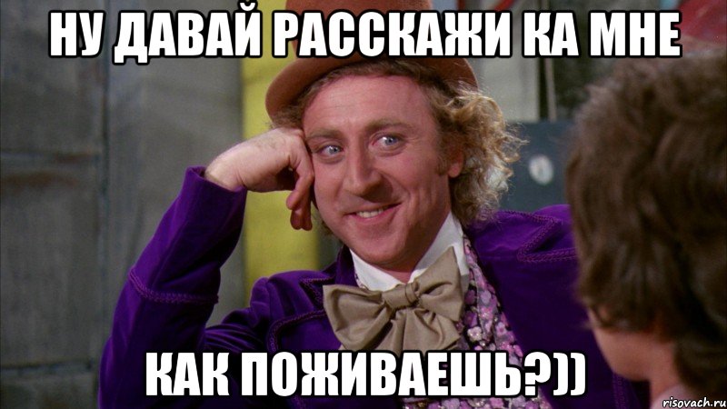 ну давай расскажи ка мне как поживаешь?)), Мем Ну давай расскажи (Вилли Вонка)