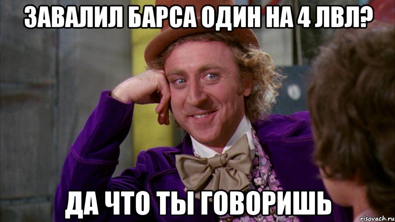 Завалил барса один на 4 лвл? Да что ты говоришь, Мем Ну давай расскажи (Вилли Вонка)