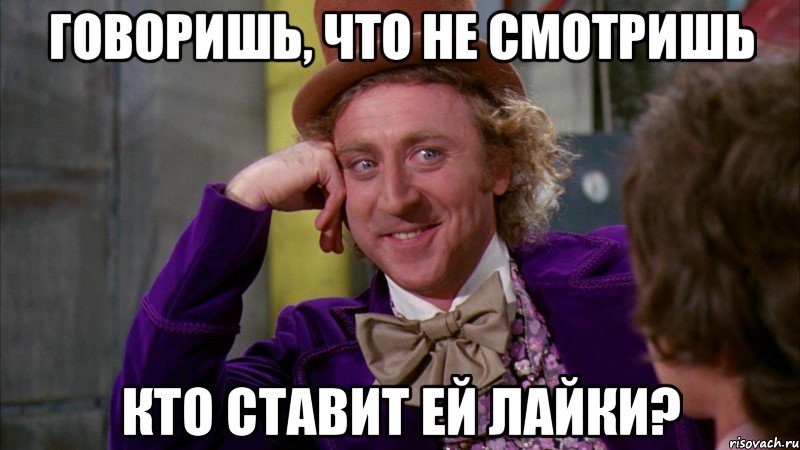 Говоришь, что не смотришь кто ставит ей лайки?, Мем Ну давай расскажи (Вилли Вонка)