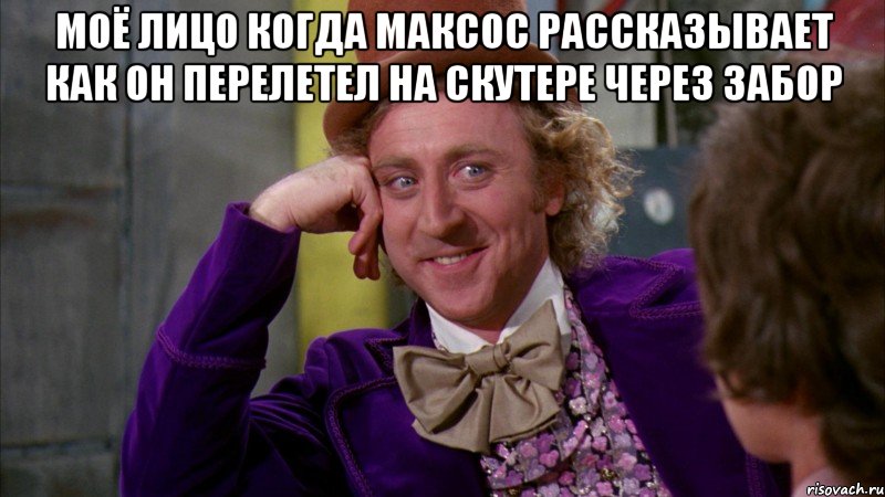 Моё лицо когда Максос рассказывает как он перелетел на скутере через забор , Мем Ну давай расскажи (Вилли Вонка)