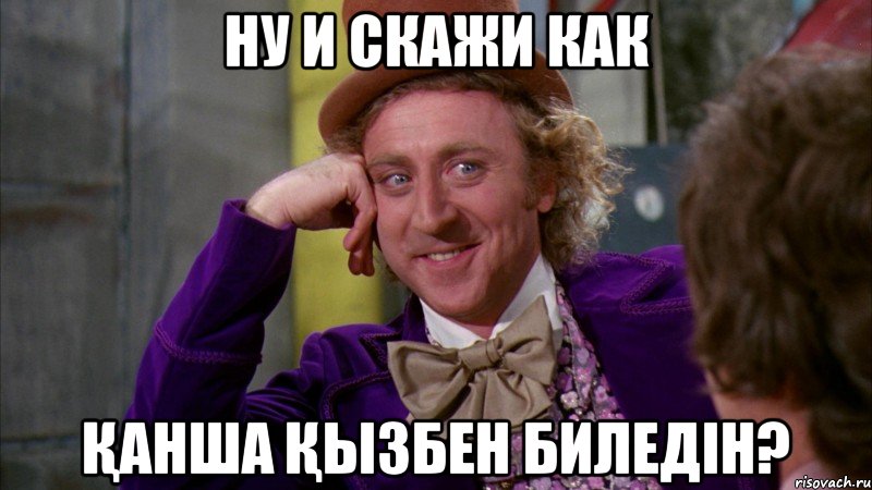 ну и скажи как қанша қызбен биледін?, Мем Ну давай расскажи (Вилли Вонка)