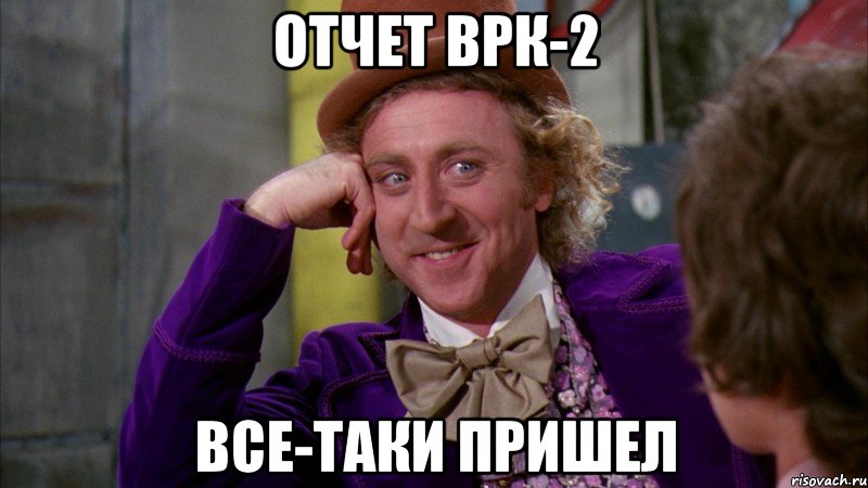 Отчет ВРК-2 все-таки пришел, Мем Ну давай расскажи (Вилли Вонка)