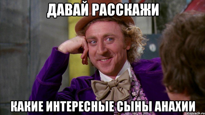 Давай расскажи какие интересные Сыны анахии, Мем Ну давай расскажи (Вилли Вонка)