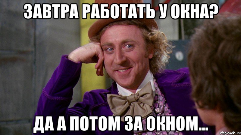 ЗАВТРА РАБОТАТЬ У ОКНА? ДА А ПОТОМ ЗА ОКНОМ..., Мем Ну давай расскажи (Вилли Вонка)